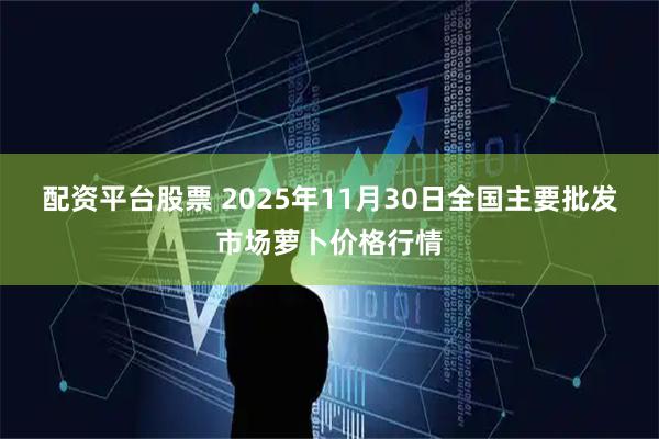 配资平台股票 2025年11月30日全国主要批发市场萝卜价格行情