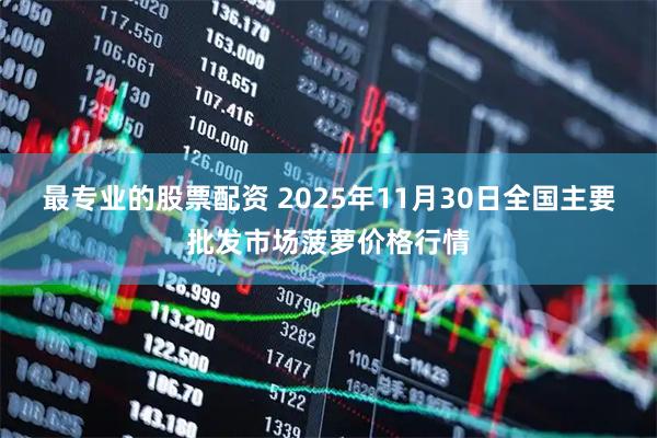 最专业的股票配资 2025年11月30日全国主要批发市场菠萝价格行情