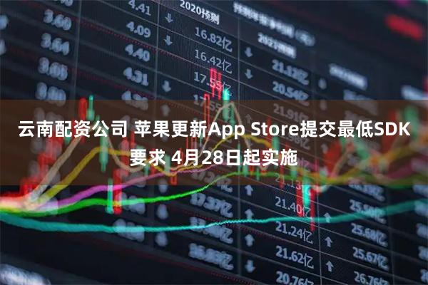 云南配资公司 苹果更新App Store提交最低SDK要求 4月28日起实施